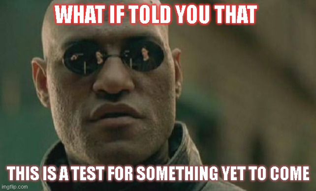 Matrix Morpheus Meme | WHAT IF TOLD YOU THAT; THIS IS A TEST FOR SOMETHING YET TO COME | image tagged in memes,matrix morpheus | made w/ Imgflip meme maker