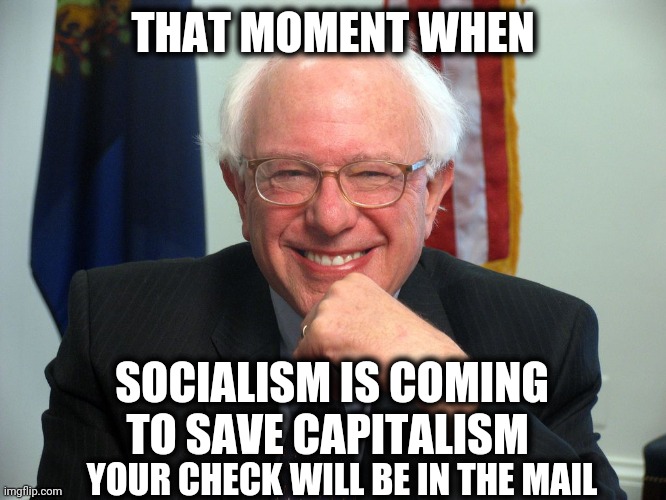 Vote Bernie Sanders | THAT MOMENT WHEN; SOCIALISM IS COMING TO SAVE CAPITALISM; YOUR CHECK WILL BE IN THE MAIL | image tagged in vote bernie sanders | made w/ Imgflip meme maker