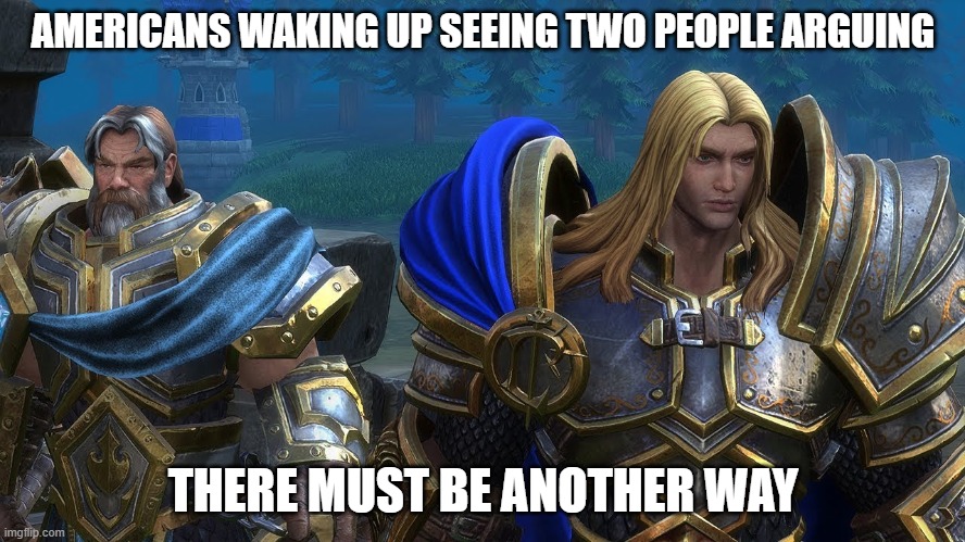 Warcraft III Arthas Uther | AMERICANS WAKING UP SEEING TWO PEOPLE ARGUING; THERE MUST BE ANOTHER WAY | image tagged in warcraft iii arthas uther,coronavirus | made w/ Imgflip meme maker