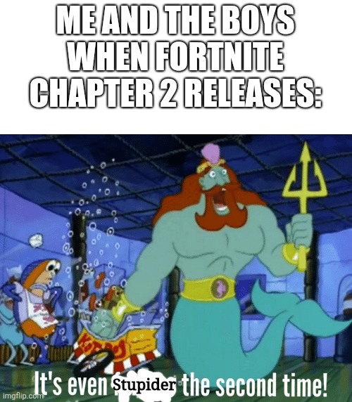 It's even funnier the second time | ME AND THE BOYS WHEN FORTNITE CHAPTER 2 RELEASES:; Stupider | image tagged in it's even funnier the second time | made w/ Imgflip meme maker