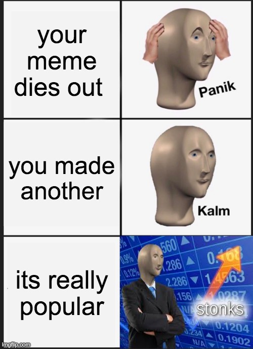 Panik Kalm Panik Meme your meme dies out; you made another; its really popu...