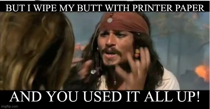 Why Is The Rum Gone Meme | BUT I WIPE MY BUTT WITH PRINTER PAPER AND YOU USED IT ALL UP! | image tagged in memes,why is the rum gone | made w/ Imgflip meme maker