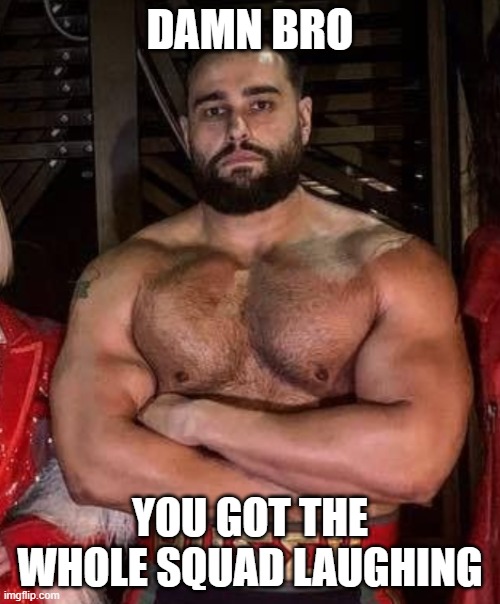 DAMN BRO; YOU GOT THE WHOLE SQUAD LAUGHING | made w/ Imgflip meme maker