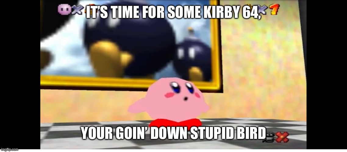 IT’S TIME FOR SOME KIRBY 64, YOUR GOIN’ DOWN STUPID BIRD | made w/ Imgflip meme maker