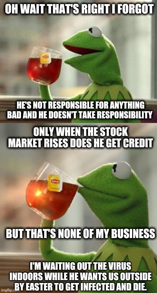 oh wait, that's none of my business | OH WAIT THAT'S RIGHT I FORGOT HE'S NOT RESPONSIBLE FOR ANYTHING BAD AND HE DOESN'T TAKE RESPONSIBILITY ONLY WHEN THE STOCK MARKET RISES DOES | image tagged in oh wait that's none of my business | made w/ Imgflip meme maker