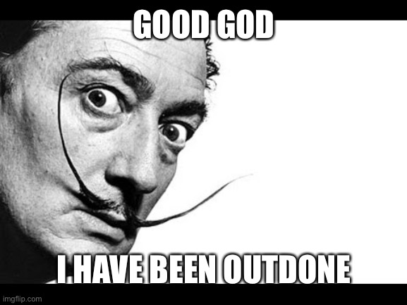 Salvador Dali | GOOD GOD I HAVE BEEN OUTDONE | image tagged in salvador dali | made w/ Imgflip meme maker