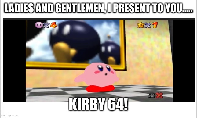 Kirby 64 | LADIES AND GENTLEMEN, I PRESENT TO YOU..... KIRBY 64! | image tagged in yep,yep i dont care | made w/ Imgflip meme maker