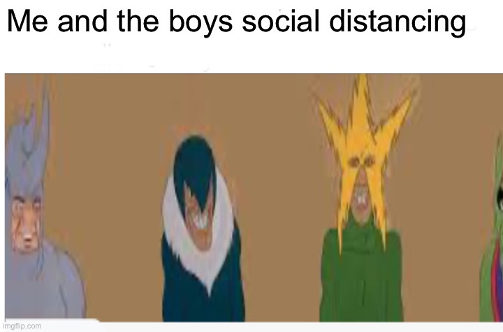 Me and the boys social distancing | made w/ Imgflip meme maker