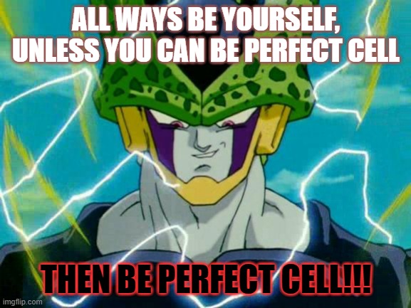 Dragon Ball Z Perfect Cell | ALL WAYS BE YOURSELF, UNLESS YOU CAN BE PERFECT CELL; THEN BE PERFECT CELL!!! | image tagged in dragon ball z perfect cell | made w/ Imgflip meme maker