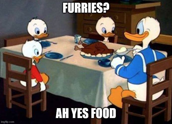 Donald The Canibal Duck | FURRIES? AH YES FOOD | image tagged in donald the canibal duck | made w/ Imgflip meme maker