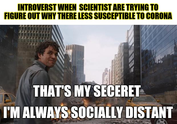 Hulk | INTROVERST WHEN  SCIENTIST ARE TRYING TO FIGURE OUT WHY THERE LESS SUSCEPTIBLE TO CORONA; THAT'S MY SECERET; I'M ALWAYS SOCIALLY DISTANT | image tagged in hulk | made w/ Imgflip meme maker
