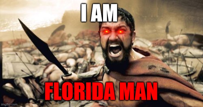 Sparta Leonidas Meme | I AM; FLORIDA MAN | image tagged in memes,sparta leonidas | made w/ Imgflip meme maker