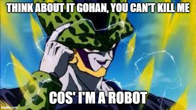 Can't kill machines you know | THINK ABOUT IT GOHAN, YOU CAN'T KILL ME; COS' I'M A ROBOT | image tagged in super perfect cell think about it | made w/ Imgflip meme maker