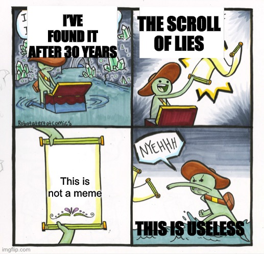 The Scroll Of Truth | I’VE FOUND IT AFTER 30 YEARS; THE SCROLL OF LIES; This is not a meme; THIS IS USELESS | image tagged in memes,the scroll of truth | made w/ Imgflip meme maker