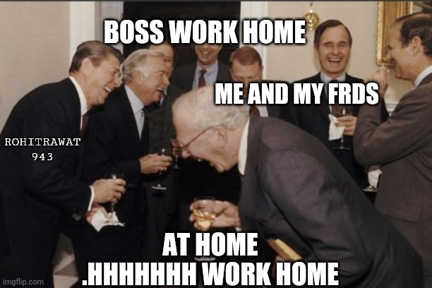Laughing Men In Suits Meme | BOSS WORK HOME; ME AND MY FRDS; ROHITRAWAT 943; AT HOME .HHHHHHH WORK HOME | image tagged in memes,laughing men in suits | made w/ Imgflip meme maker