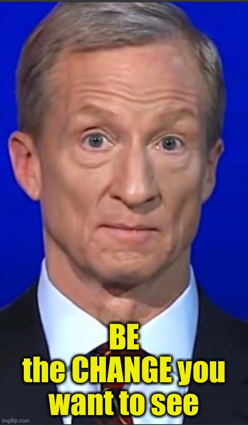Tom Steyer straight face | BE
the CHANGE you want to see | image tagged in tom steyer straight face | made w/ Imgflip meme maker