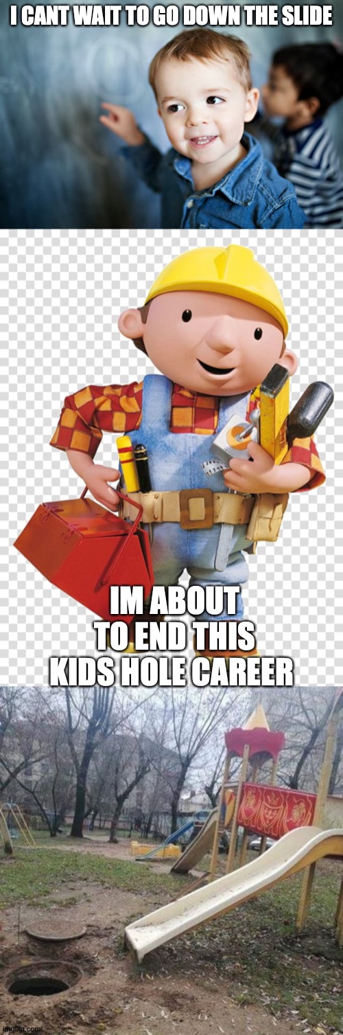 Never trust talking tools to build your crap | I CANT WAIT TO GO DOWN THE SLIDE; IM ABOUT TO END THIS KIDS HOLE CAREER | image tagged in bob the builder,kid,slide,rip,im about to end this mans whole career,oh wow are you actually reading these tags | made w/ Imgflip meme maker