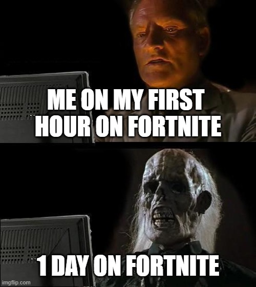 I'll Just Wait Here | ME ON MY FIRST 
HOUR ON FORTNITE; 1 DAY ON FORTNITE | image tagged in memes,ill just wait here | made w/ Imgflip meme maker