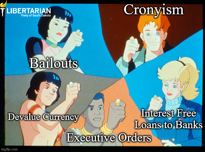 planeteers politics | Cronyism; Bailouts; Interest Free Loans to Banks; Devalue Currency; Executive Orders | image tagged in political meme | made w/ Imgflip meme maker