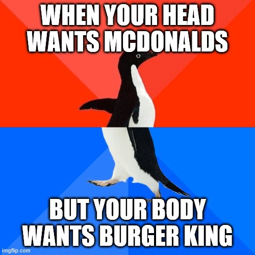 Socially Awesome Awkward Penguin | WHEN YOUR HEAD WANTS MCDONALDS; BUT YOUR BODY WANTS BURGER KING | image tagged in memes,socially awesome awkward penguin | made w/ Imgflip meme maker