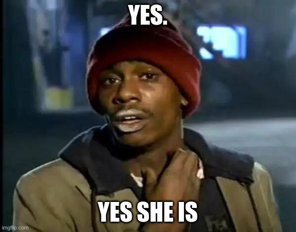 Y'all Got Any More Of That Meme | YES. YES SHE IS | image tagged in memes,y'all got any more of that | made w/ Imgflip meme maker