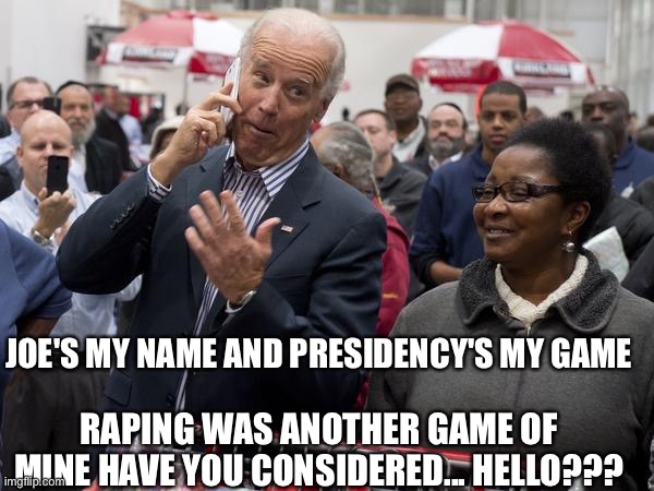 Joe on the phone | JOE'S MY NAME AND PRESIDENCY'S MY GAME; RAPING WAS ANOTHER GAME OF MINE HAVE YOU CONSIDERED... HELLO??? | image tagged in joe on the phone | made w/ Imgflip meme maker