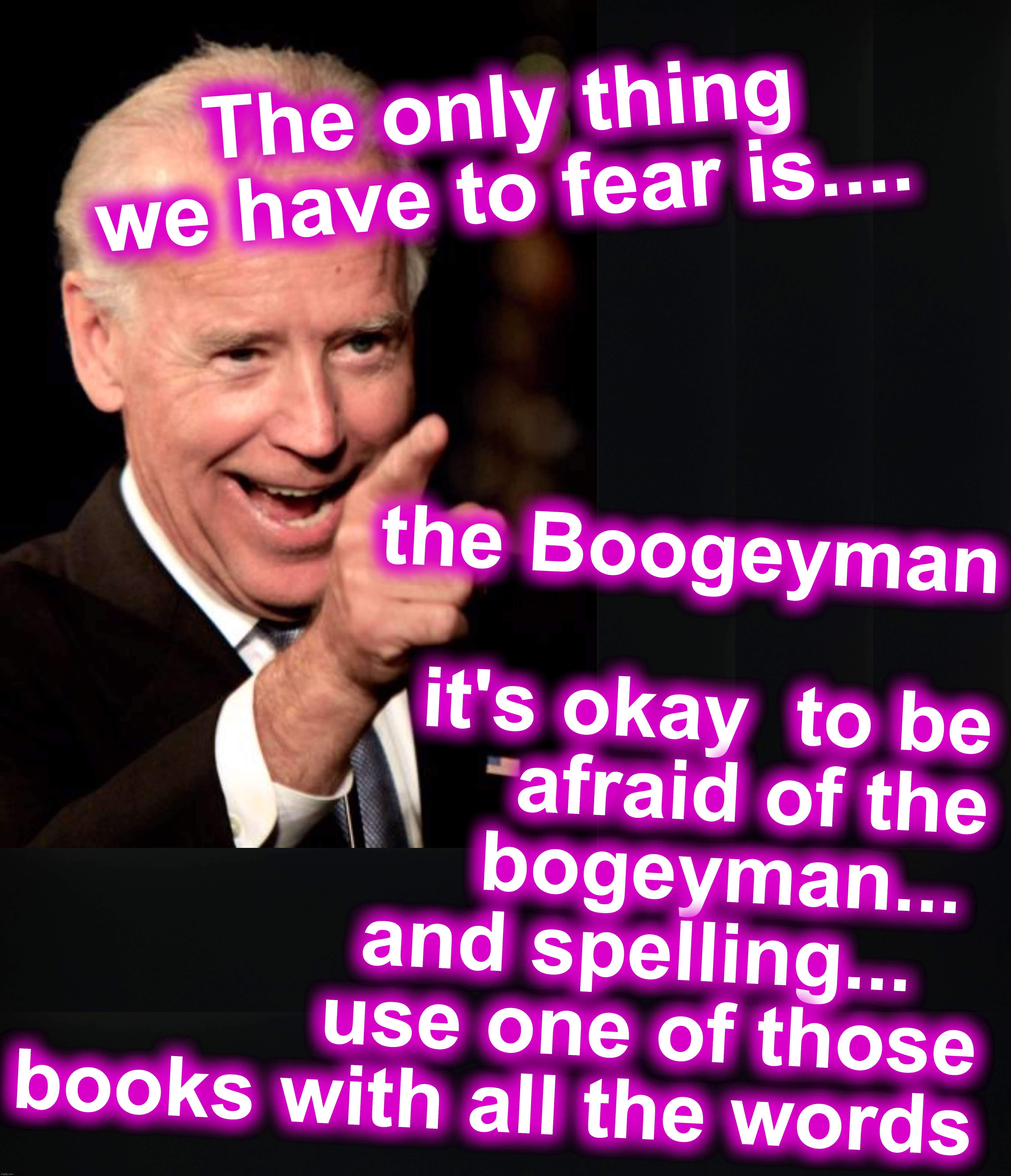 the Boogeyman         
it's okay  to be afraid of the bogeyman... 
and spelling...   
use one of those books with all the words; The only thing we have to fear is.... | image tagged in memes,smilin biden | made w/ Imgflip meme maker