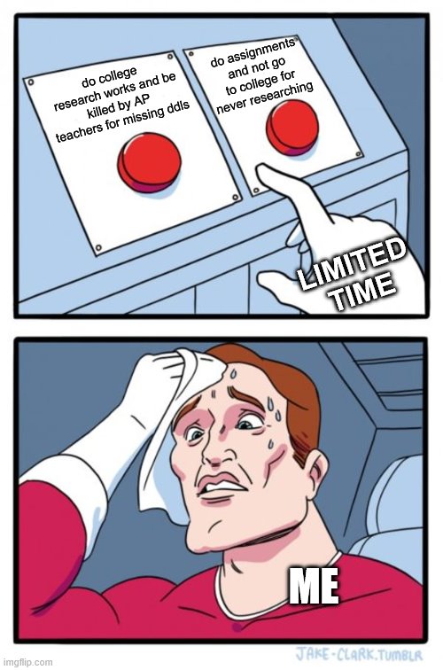Two Buttons Meme | do assignments and not go to college for never researching; do college  research works and be killed by AP teachers for missing ddls; LIMITED TIME; ME | image tagged in memes,two buttons | made w/ Imgflip meme maker