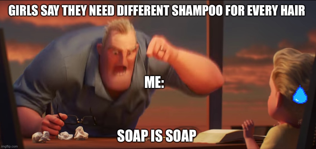 math is math | GIRLS SAY THEY NEED DIFFERENT SHAMPOO FOR EVERY HAIR; ME:; SOAP IS SOAP | image tagged in math is math | made w/ Imgflip meme maker