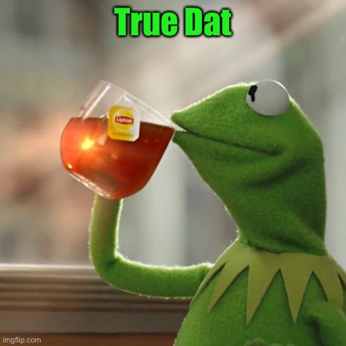 But That's None Of My Business Meme | True Dat | image tagged in memes,but thats none of my business,kermit the frog | made w/ Imgflip meme maker