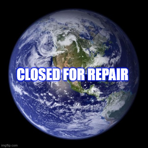 Until Further Notice | CLOSED FOR REPAIR | image tagged in earth | made w/ Imgflip meme maker