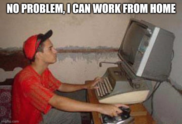 Old Computer | NO PROBLEM, I CAN WORK FROM HOME | image tagged in old computer | made w/ Imgflip meme maker