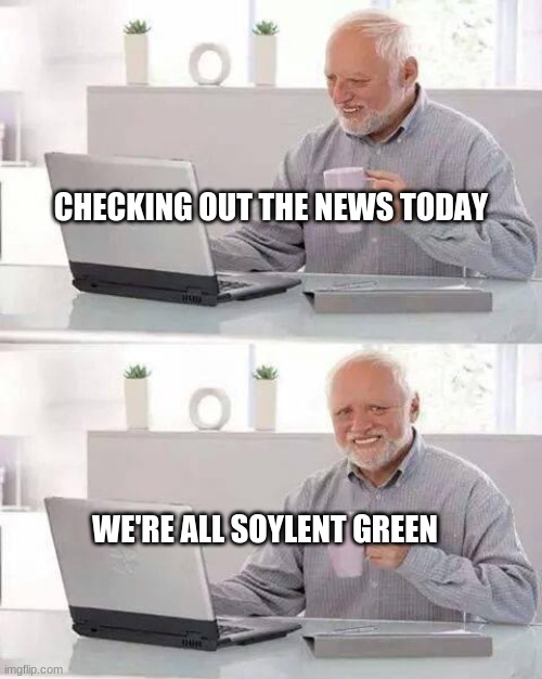 Hide the Soylent Harold | CHECKING OUT THE NEWS TODAY; WE'RE ALL SOYLENT GREEN | image tagged in hide the pain harold,soylent green,dystopia,breaking news,death,grim reaper | made w/ Imgflip meme maker