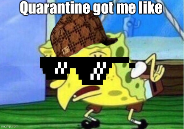 Mocking Spongebob | Quarantine got me like | image tagged in memes,mocking spongebob | made w/ Imgflip meme maker
