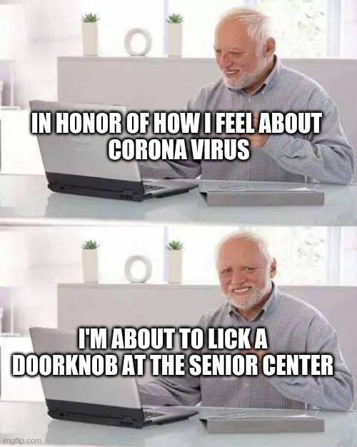 Hide the Pain Harold | IN HONOR OF HOW I FEEL ABOUT 
CORONA VIRUS; I'M ABOUT TO LICK A DOORKNOB AT THE SENIOR CENTER | image tagged in hide the pain harold,coronavirus,fear,hold the door,old lady licking popsicle,senior center | made w/ Imgflip meme maker
