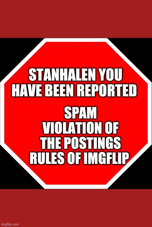 blank stop sign | SPAM VIOLATION OF THE POSTINGS RULES OF IMGFLIP; STANHALEN YOU HAVE BEEN REPORTED | image tagged in blank stop sign | made w/ Imgflip meme maker