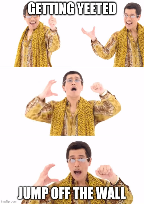 PPAP Meme | GETTING YEETED; JUMP OFF THE WALL | image tagged in memes,ppap | made w/ Imgflip meme maker