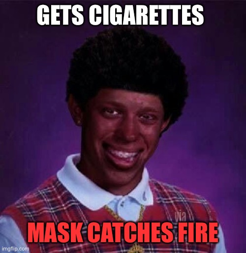 black bad Luck Brian  | GETS CIGARETTES MASK CATCHES FIRE | image tagged in black bad luck brian | made w/ Imgflip meme maker