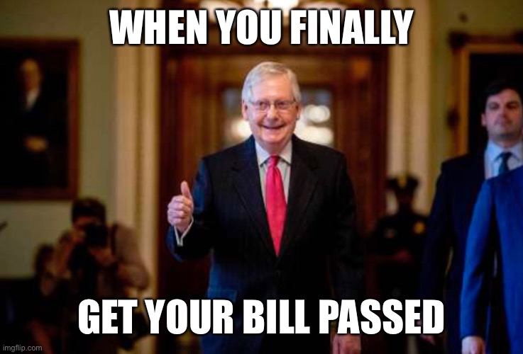 WHEN YOU FINALLY; GET YOUR BILL PASSED | image tagged in mitch mcconnell | made w/ Imgflip meme maker