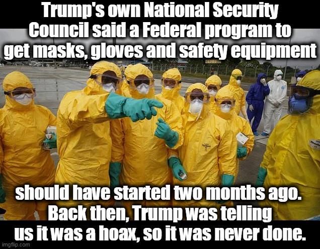 Donald Trump, the best friend a virus ever had. | Trump's own National Security Council said a Federal program to get masks, gloves and safety equipment; should have started two months ago. 
Back then, Trump was telling us it was a hoax, so it was never done. | image tagged in coronavirus body suit,coronavirus,covid-19,trump,national security,moron | made w/ Imgflip meme maker