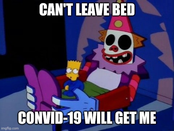 Can't sleep clowns will eat me  | CAN'T LEAVE BED; CONVID-19 WILL GET ME | image tagged in can't sleep clowns will eat me | made w/ Imgflip meme maker