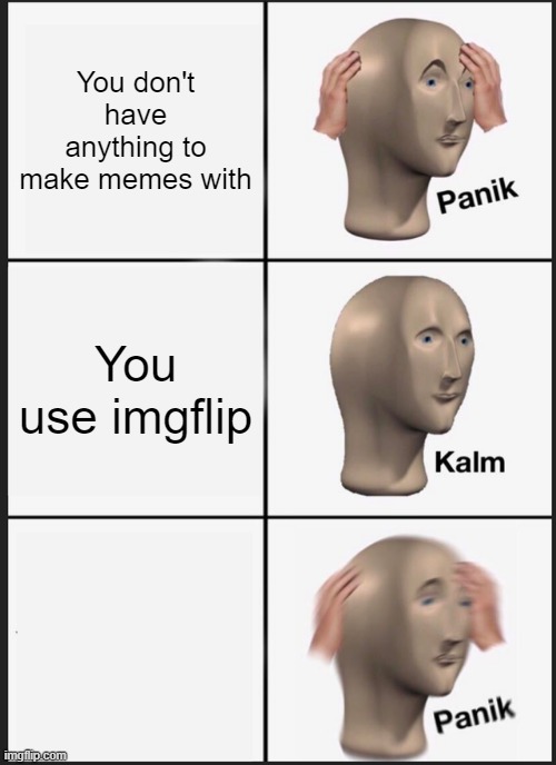 Panik Kalm Panik Meme | You don't have anything to make memes with; You use imgflip | image tagged in memes,panik kalm panik | made w/ Imgflip meme maker