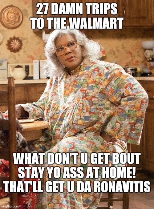 27 DAMN TRIPS TO THE WALMART; WHAT DON'T U GET BOUT STAY YO ASS AT HOME! THAT'LL GET U DA RONAVITIS | image tagged in madea | made w/ Imgflip meme maker