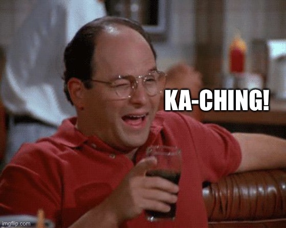 George Costanza | KA-CHING! | image tagged in george costanza | made w/ Imgflip meme maker
