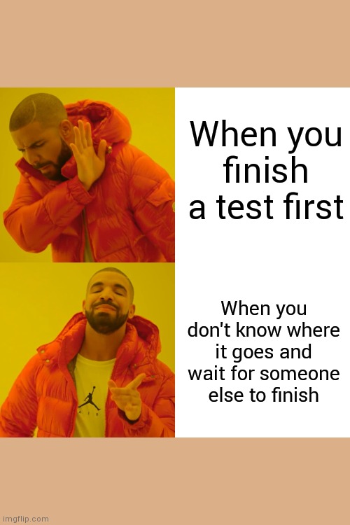 Tests be like | When you finish a test first; When you don't know where it goes and wait for someone else to finish | image tagged in memes,drake hotline bling | made w/ Imgflip meme maker
