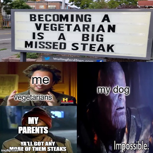 me; my dog; vegetarians; MY PARENTS | image tagged in thanos impossible,yall got any more of,aliens,ancient aliens guy,surprised pikachu,ancient aliens | made w/ Imgflip meme maker