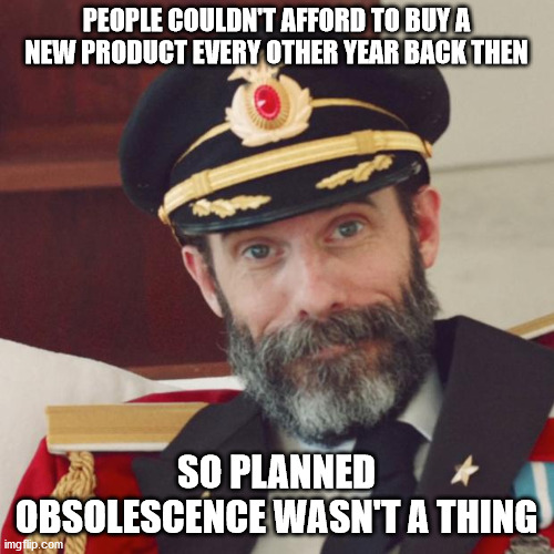 Captain Obvious | PEOPLE COULDN'T AFFORD TO BUY A NEW PRODUCT EVERY OTHER YEAR BACK THEN SO PLANNED OBSOLESCENCE WASN'T A THING | image tagged in captain obvious | made w/ Imgflip meme maker