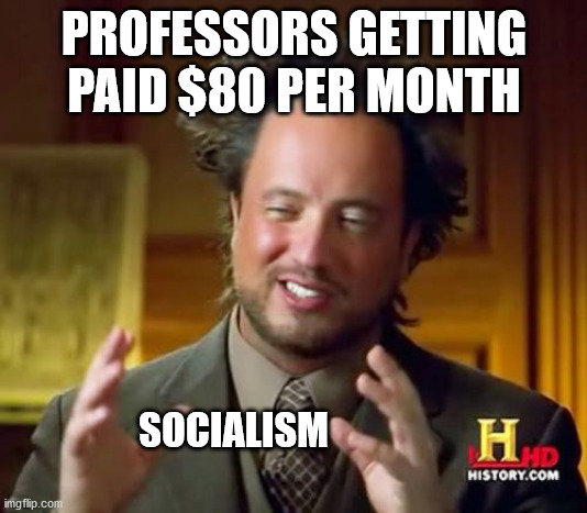 Ancient Aliens Meme | PROFESSORS GETTING PAID $80 PER MONTH SOCIALISM | image tagged in memes,ancient aliens | made w/ Imgflip meme maker