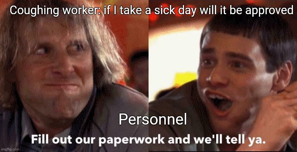 Dumb and dumber | Coughing worker: if I take a sick day will it be approved; Personnel | image tagged in dumb and dumber | made w/ Imgflip meme maker