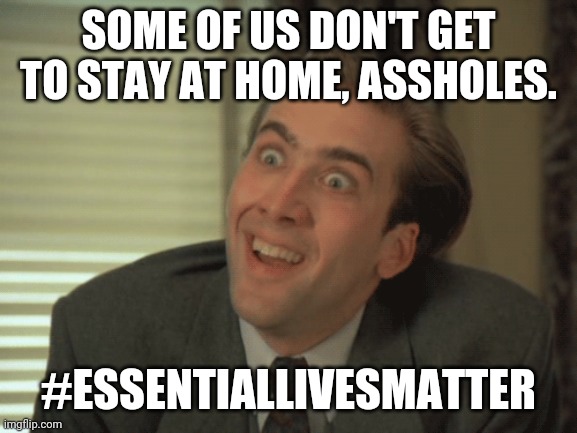 SOME OF US DON'T GET TO STAY AT HOME, ASSHOLES. #ESSENTIALLIVESMATTER | image tagged in covid-19 | made w/ Imgflip meme maker